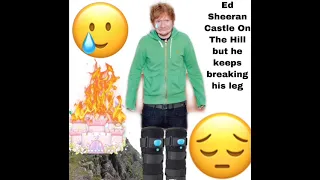Ed Sheeran Castle On The Hill But he keeps breaking his leg