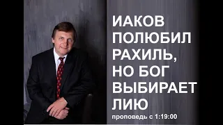 ИАКОВ ПОЛЮБИЛ РАХИЛЬ, НО БОГ ВЫБИРАЕТ ЛИЮ что посеешь, то и пожнешь Проповедь Игорь Соловьев с 1ч19м