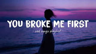 You Broke Me First ♫ Sad songs playlist for broken hearts ~ Depressing Songs That Will Make You Cry