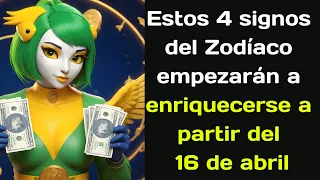 Estos 4 signos del Zodíaco empezarán a enriquecerse a partir del 16 de abril