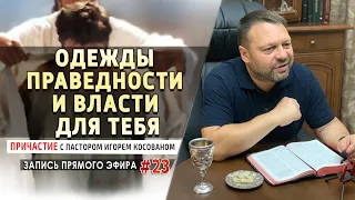 #23 Одежды праведности и власти для тебя. - Причастие с Игорем Косованом