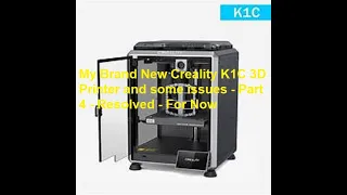 My Brand New Creality K1C and some issues Part 4