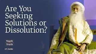 Are You Seeking Solutions or Dissolution? -  | Sadhguru