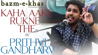 Kaha aake rukne the | Prithvi Gandharv | Bazm e Khas