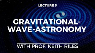 Gravitational Wave Astronomy by Prof. Kieth Riles