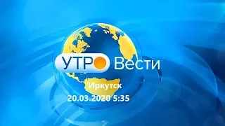 Выпуск программы "Утро Вести Иркутск" от 20.03.2020 в 5:35