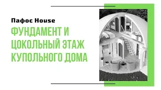 Фундамент и Цокольный этаж купольного дома - Пафос House