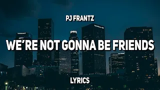 pj frantz - we're not gonna be friends (Lyrics)