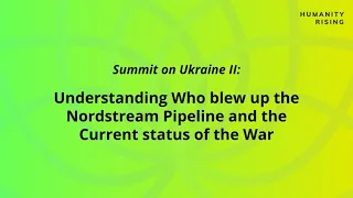 Humanity Rising Day 683: Summit on Ukraine II: Understanding Who blew up the Nordstream Pipeline