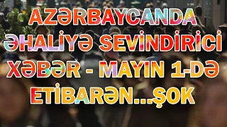 AZƏRBAYCANDA ƏHALİYƏ SEVİNDİRİCİ XƏBƏR - MAYIN 1-DƏ ETİBARƏN...