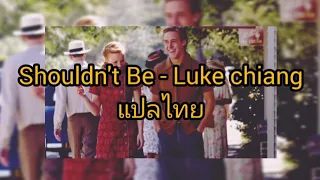 Shouldn,t Be - Luke chiang แปลไทย SUBTHAI/ENG