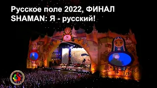 Русское поле 2022, ФИНАЛ. SHAMAN: Я - РУССКИЙ!