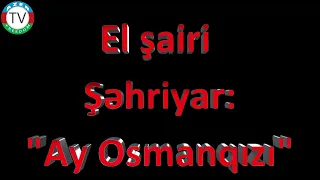 "Ay Osmanqızı" - El şairi Şəhriyar.