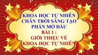 KHOA HỌC TỰ NHIÊN LỚP 6 - CHÂN TRỜI SÁNG TẠO - MỞ ĐẦU - BÀI 1 - GIỚI THIỆU VỀ KHOA HỌC TỰ NHIÊN