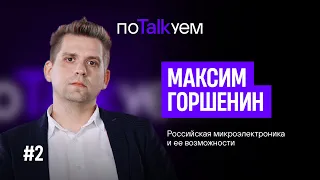 поTALKуем | Максим Горшенин о российской микроэлектронике и ее возможностях