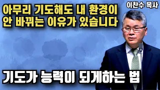 아무리 기도해도 내 환경이 바뀌지 않는 이유가 있습니다 - 기도가 능력의 도구가 되게하는 법 | 이찬수 목사 | 명설교