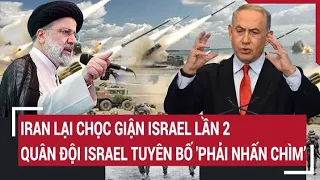 Điểm nóng thế giới: Iran lại chọc giận Israel lần 2, quân đội Israel tuyên bố 'phải nhấn chìm’