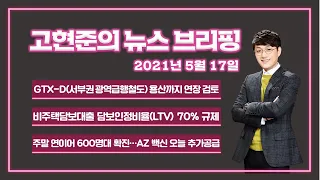 [고뉴브] 2021년 5월 17일 (월) GTX-D 노선 용산까지 연장 추진/ AZ백신 추가 공급/ 금융권 비주택담보대출 담보인정비율 70% 규제/ 한미일, 3국 정상회의 추진