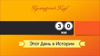 30 Мая. Этот День В Истории.