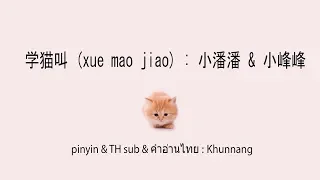 学猫叫 (xue mao jiao+ซับไทย+คำอ่านไทย) : 小潘潘 & 小峰峰  pinyin & TH sub : Mollymoon [แปลเพลงจีน]