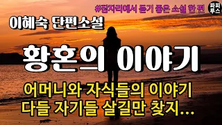 어머니와 자식들. 다들 자기들 살길만 찾지 [황혼의 이야기]이혜숙 단편소설 #오디오북 #파피루스의책읽는하루 #소설읽어주는남자