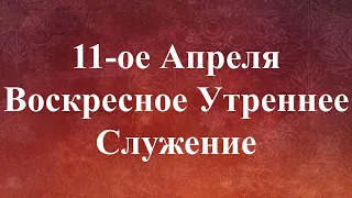 04-11-2021 - Воскресное Утреннее Служение