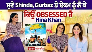 ਸੁਣੋ Shinda, Gurbaz ਤੇ Eakam ਨੂੰ ਲੈ ਕੇ ਕਿਉਂ Obsessed ਹੈ Hina Khan Exclusvie Interview Cine Punjabi