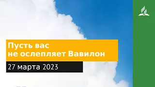 27 марта 2023. Пусть вас не ослепляет Вавилон. Облекаясь силой Духа | Адвентисты