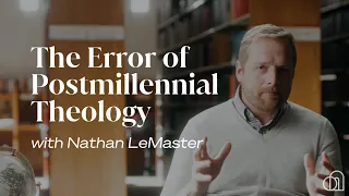 The Error of Postmillennial Theology | Nathan LeMaster