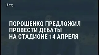 Порошенко предложил Зеленскому провести дебаты на стадионе 14 апреля / Новости