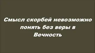 Смысл скорбей невозможно понять без веры в Вечность