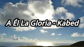 A Él La Gloria - Kabed Letra/Video Lyrics