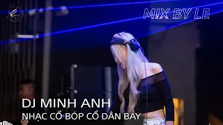 DJ MINH ANH vol 10 || NHẠC CỔ BÓP CỔ DÂN BAY || MIX BY LE