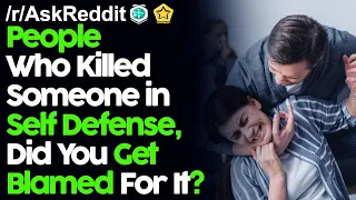 People Who Killed Someone in Self Defense, Did You Get Blamed For It? r/AskReddit Reddit Stories