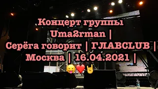 Концерт группы Uma2rman |Серёга говорит | ГЛАВCLUB | Москва | 16.04.2021 | 😛❤️🤘