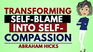 Abraham Hicks 2023|Transform Your Self-Blame into Self-Compassion🦋