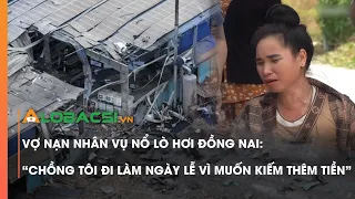 Vợ nạn nhân vụ nổ lò hơi Đồng Nai: 'Chồng tôi đi làm ngày lễ vì muốn kiếm thêm tiền'