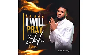 I WILL PRAY BY EBUKA SONGS ( IF I DON’T PRAY SATAN WILL MAKE MESS OF ME ) 🔥