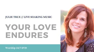 Your Love Endures - Julie True // Worship 24/7 // Live Soaking Worship Music