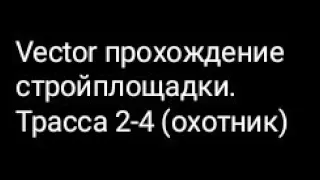 Vector прохождение стройплощадки. Трасса 2-4 (охотник)