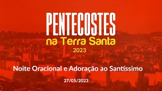 Pentecostes na Terra Santa - Noite Oracional e Adoração ao Santíssimo (27/05/2023)