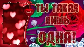 Ты такая лишь одна! Мое Счастье! - Музыкальная открытка для любимой женщины!