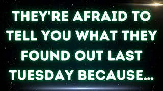 💌 They're afraid to tell you what they found out last Tuesday because…