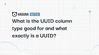 A Hasura Bit - What is the UUID column type good for and what exactly is a UUID?