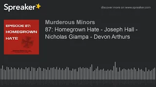 87: Homegrown Hate - Joseph Hall - Nicholas Giampa - Devon Arthurs (part 2 of 3)