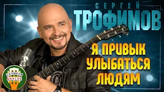 СЕРГЕЙ ТРОФИМОВ ✬ Я ПРИВЫК УЛЫБАТЬСЯ ЛЮДЯМ ✬ ЛУЧШИЕ ПЕСНИ ✬