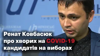 Ренат Ковбасюк про хворих на Covid-19 кандидатів на виборах