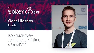 Олег Шелаев — Компилируем Java ahead of time с GraalVM
