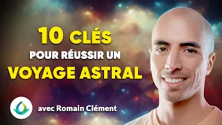 10 Clés pour Réussir un Voyage Astral (avec Romain Clément)
