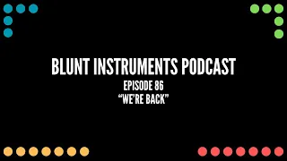 Blunt Instruments Podcast: Episode 86 "We're Back"